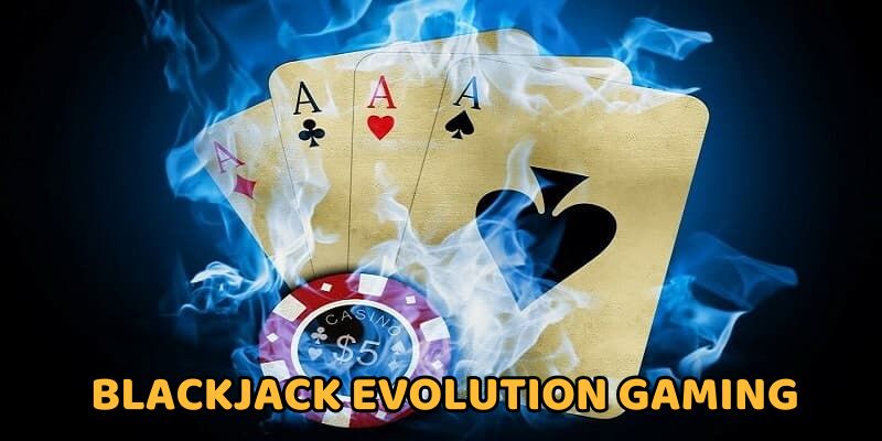 Game Blackjack tại Evolution Gaming hấp dẫn