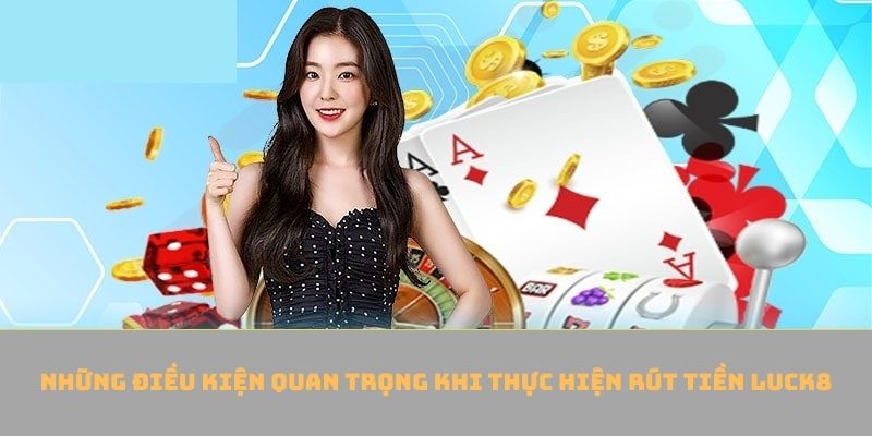 Rút tiền Luck8 và những điều kiện quan trọng cần biết