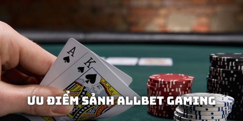 Ưu điểm khi trải nghiệm game trên nền tảng Allbet Gaming